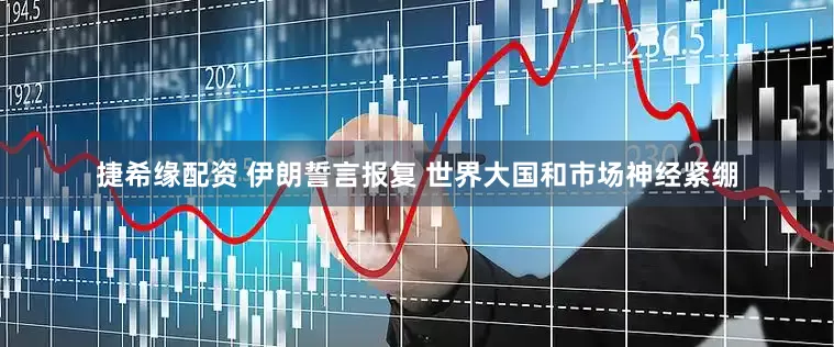 捷希缘配资 伊朗誓言报复 世界大国和市场神经紧绷