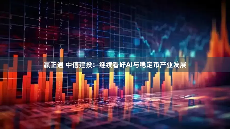 赢正通 中信建投：继续看好AI与稳定币产业发展