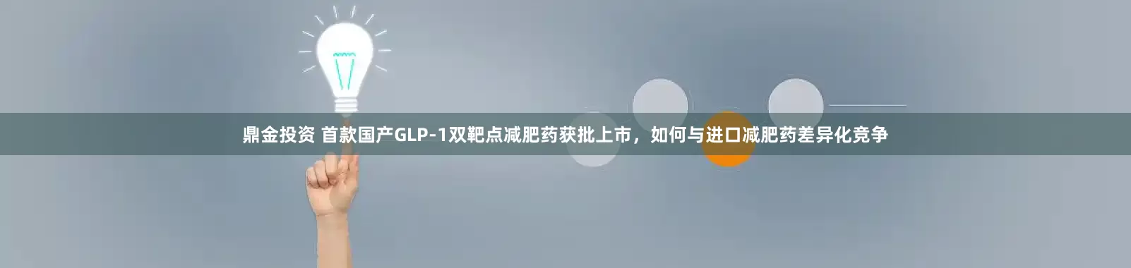 鼎金投资 首款国产GLP-1双靶点减肥药获批上市，如何与进口减肥药差异化竞争