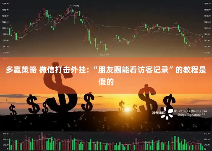 多赢策略 微信打击外挂: “朋友圈能看访客记录”的教程是假的