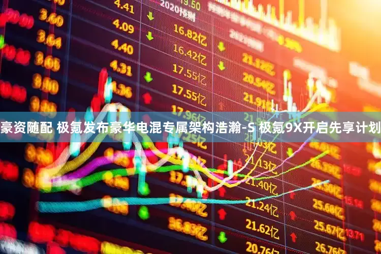 豪资随配 极氪发布豪华电混专属架构浩瀚-S 极氪9X开启先享计划
