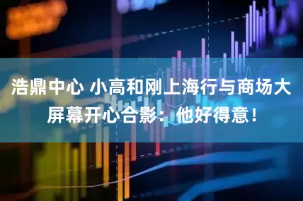 浩鼎中心 小高和刚上海行与商场大屏幕开心合影：他好得意！
