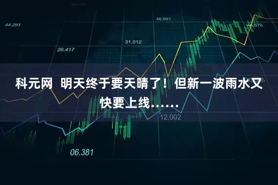 科元网  明天终于要天晴了！但新一波雨水又快要上线……