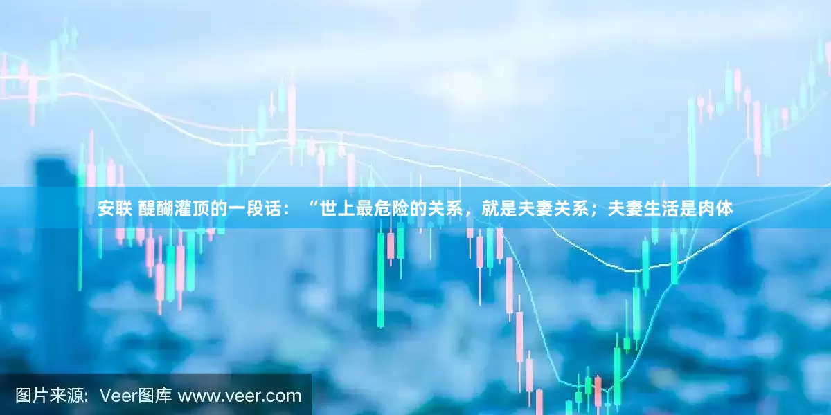 安联 醍醐灌顶的一段话： “世上最危险的关系，就是夫妻关系；夫妻生活是肉体