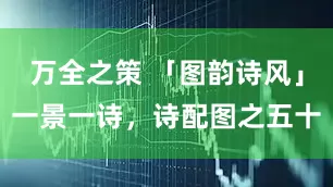 万全之策 「图韵诗风」一景一诗，诗配图之五十
