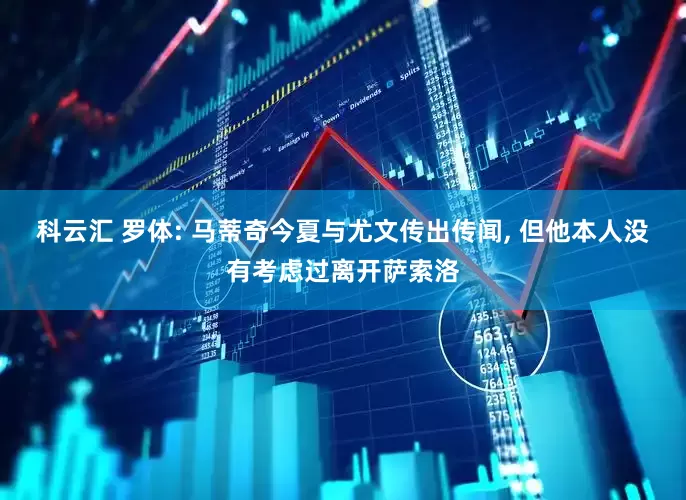 科云汇 罗体: 马蒂奇今夏与尤文传出传闻, 但他本人没有考虑过离开萨索洛